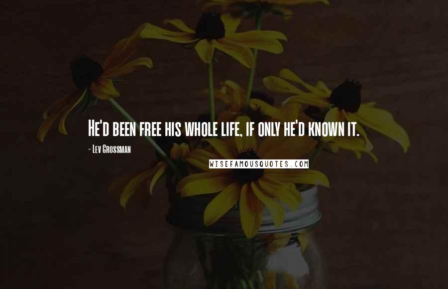 Lev Grossman Quotes: He'd been free his whole life, if only he'd known it.