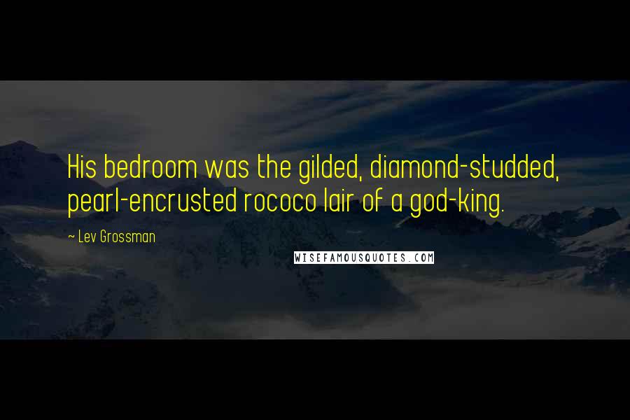 Lev Grossman Quotes: His bedroom was the gilded, diamond-studded, pearl-encrusted rococo lair of a god-king.