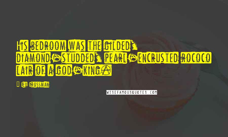 Lev Grossman Quotes: His bedroom was the gilded, diamond-studded, pearl-encrusted rococo lair of a god-king.