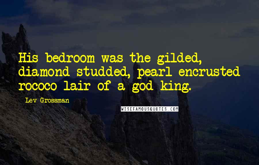 Lev Grossman Quotes: His bedroom was the gilded, diamond-studded, pearl-encrusted rococo lair of a god-king.