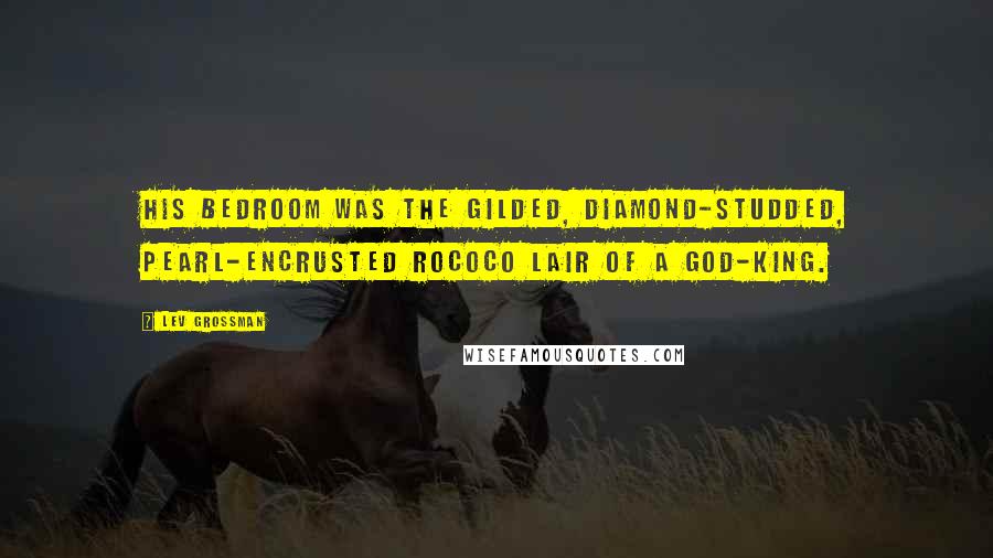 Lev Grossman Quotes: His bedroom was the gilded, diamond-studded, pearl-encrusted rococo lair of a god-king.