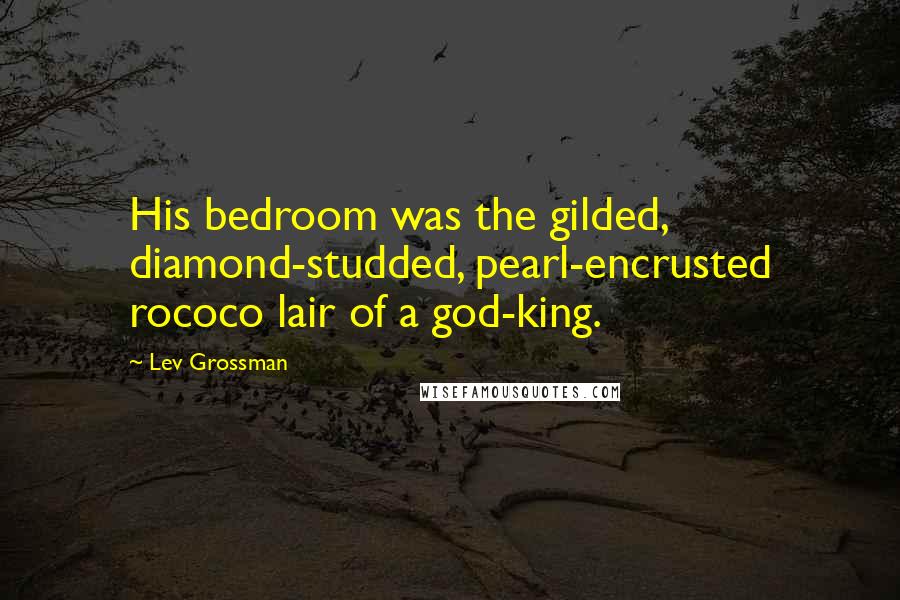 Lev Grossman Quotes: His bedroom was the gilded, diamond-studded, pearl-encrusted rococo lair of a god-king.