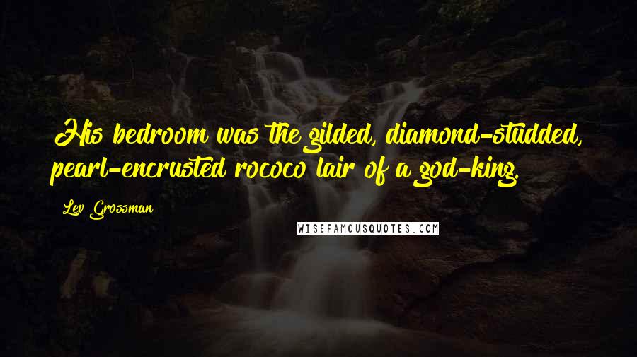 Lev Grossman Quotes: His bedroom was the gilded, diamond-studded, pearl-encrusted rococo lair of a god-king.