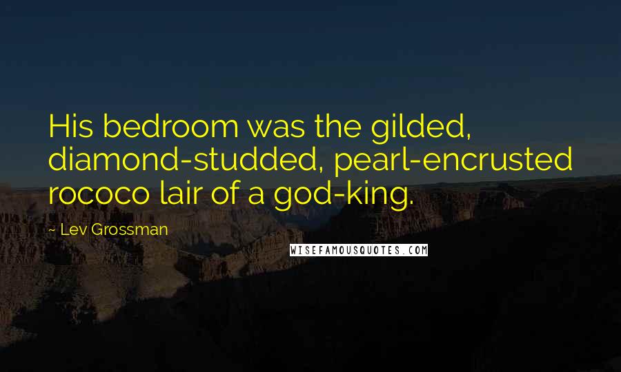 Lev Grossman Quotes: His bedroom was the gilded, diamond-studded, pearl-encrusted rococo lair of a god-king.