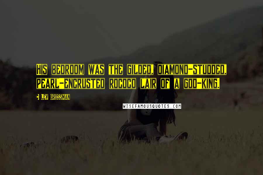 Lev Grossman Quotes: His bedroom was the gilded, diamond-studded, pearl-encrusted rococo lair of a god-king.
