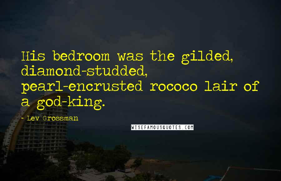 Lev Grossman Quotes: His bedroom was the gilded, diamond-studded, pearl-encrusted rococo lair of a god-king.