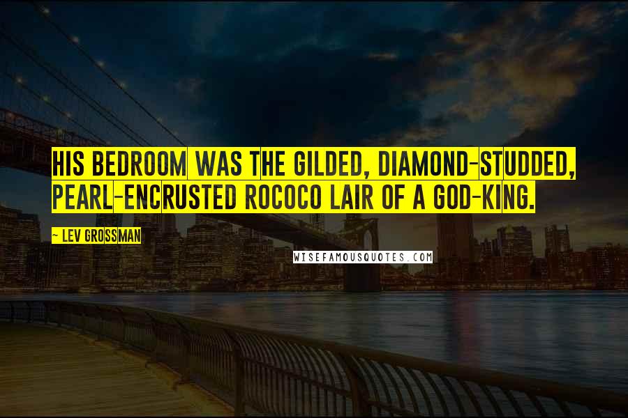 Lev Grossman Quotes: His bedroom was the gilded, diamond-studded, pearl-encrusted rococo lair of a god-king.