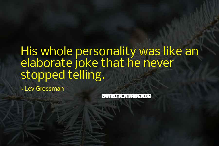 Lev Grossman Quotes: His whole personality was like an elaborate joke that he never stopped telling.