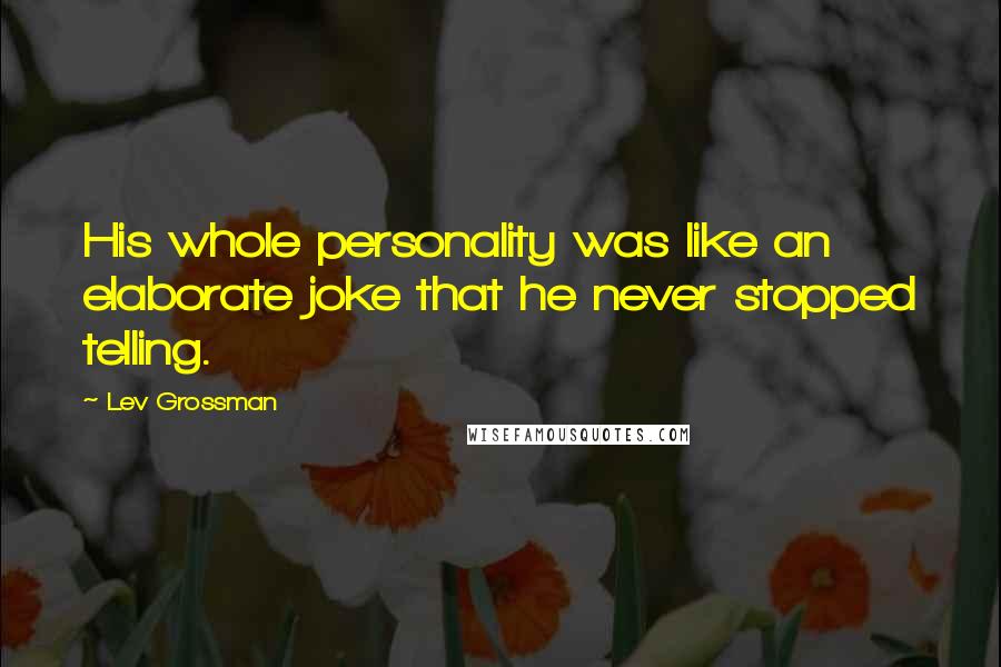 Lev Grossman Quotes: His whole personality was like an elaborate joke that he never stopped telling.