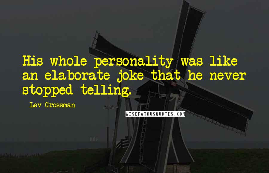 Lev Grossman Quotes: His whole personality was like an elaborate joke that he never stopped telling.