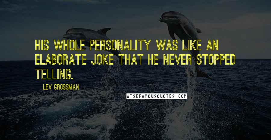 Lev Grossman Quotes: His whole personality was like an elaborate joke that he never stopped telling.