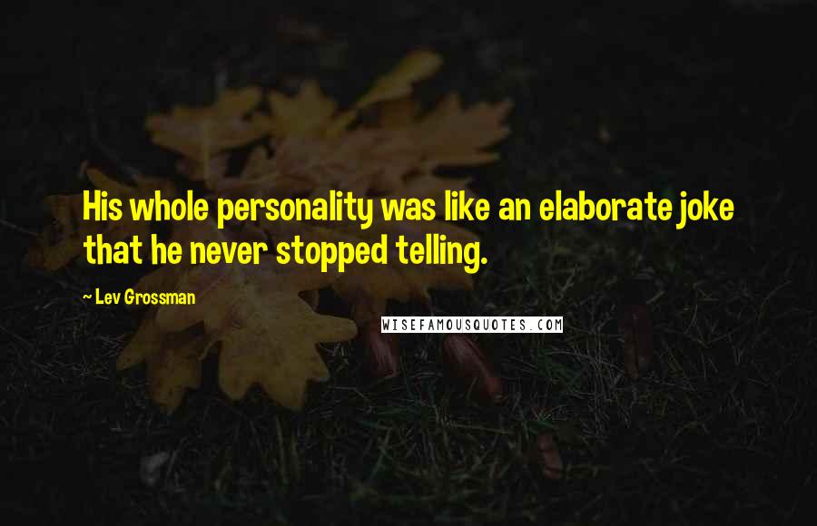 Lev Grossman Quotes: His whole personality was like an elaborate joke that he never stopped telling.