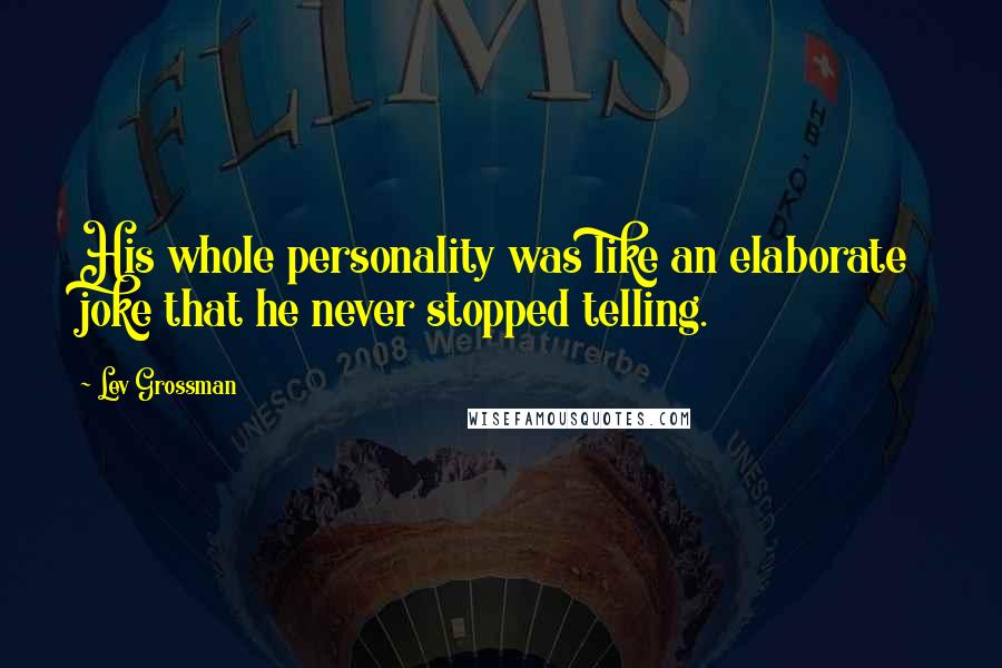 Lev Grossman Quotes: His whole personality was like an elaborate joke that he never stopped telling.