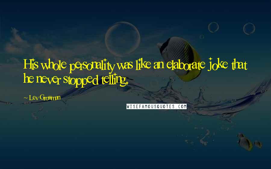 Lev Grossman Quotes: His whole personality was like an elaborate joke that he never stopped telling.