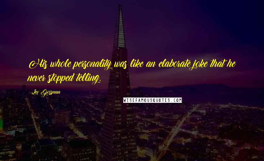 Lev Grossman Quotes: His whole personality was like an elaborate joke that he never stopped telling.
