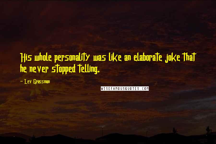 Lev Grossman Quotes: His whole personality was like an elaborate joke that he never stopped telling.