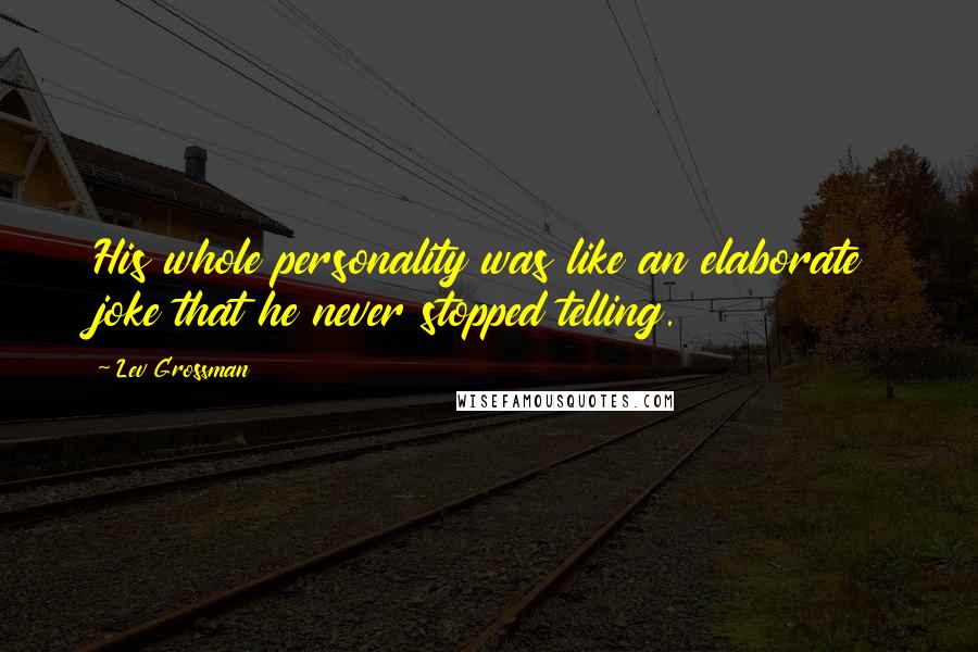 Lev Grossman Quotes: His whole personality was like an elaborate joke that he never stopped telling.