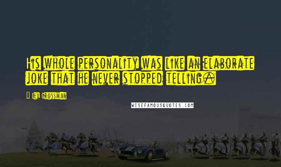 Lev Grossman Quotes: His whole personality was like an elaborate joke that he never stopped telling.