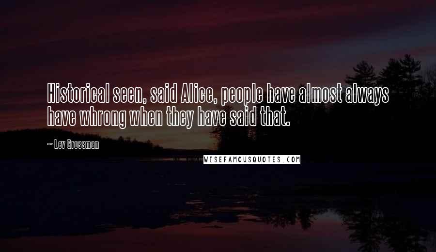 Lev Grossman Quotes: Historical seen, said Alice, people have almost always have whrong when they have said that.