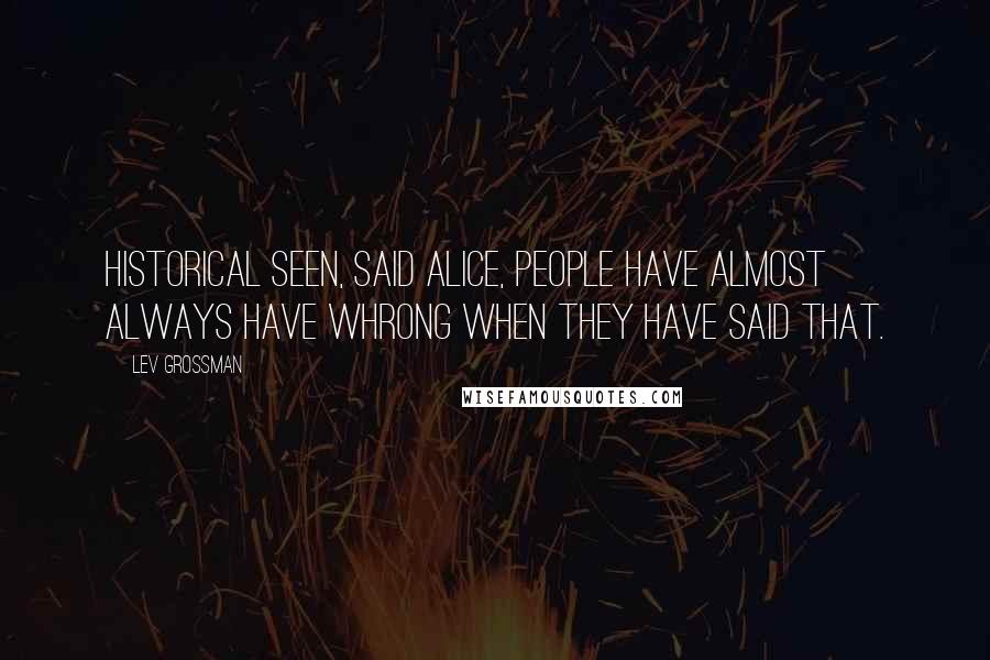 Lev Grossman Quotes: Historical seen, said Alice, people have almost always have whrong when they have said that.