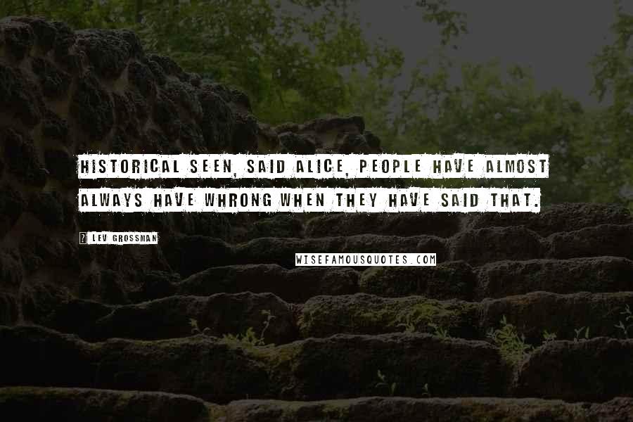 Lev Grossman Quotes: Historical seen, said Alice, people have almost always have whrong when they have said that.