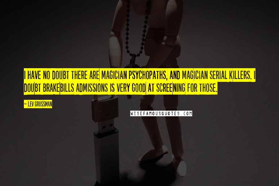 Lev Grossman Quotes: I have no doubt there are magician psychopaths, and magician serial killers. I doubt Brakebills admissions is very good at screening for those.