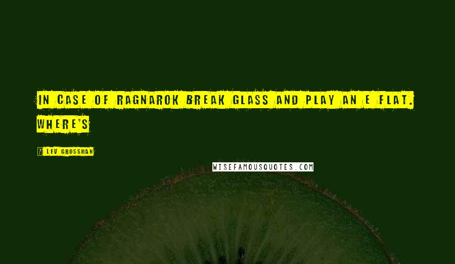 Lev Grossman Quotes: In case of Ragnarok break glass and play an E flat. Where's