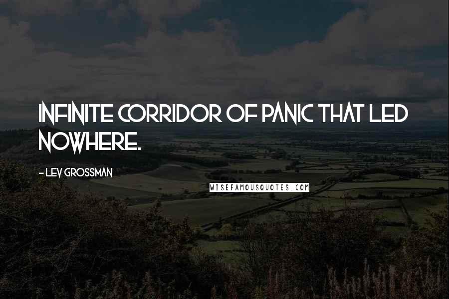 Lev Grossman Quotes: infinite corridor of panic that led nowhere.