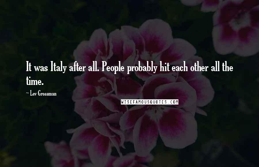 Lev Grossman Quotes: It was Italy after all. People probably hit each other all the time.