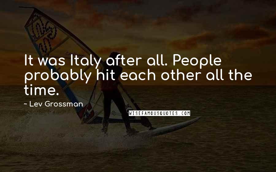 Lev Grossman Quotes: It was Italy after all. People probably hit each other all the time.