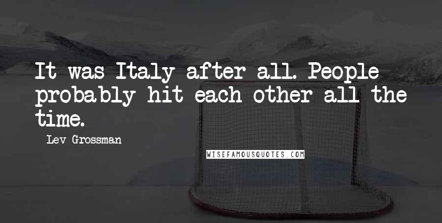 Lev Grossman Quotes: It was Italy after all. People probably hit each other all the time.