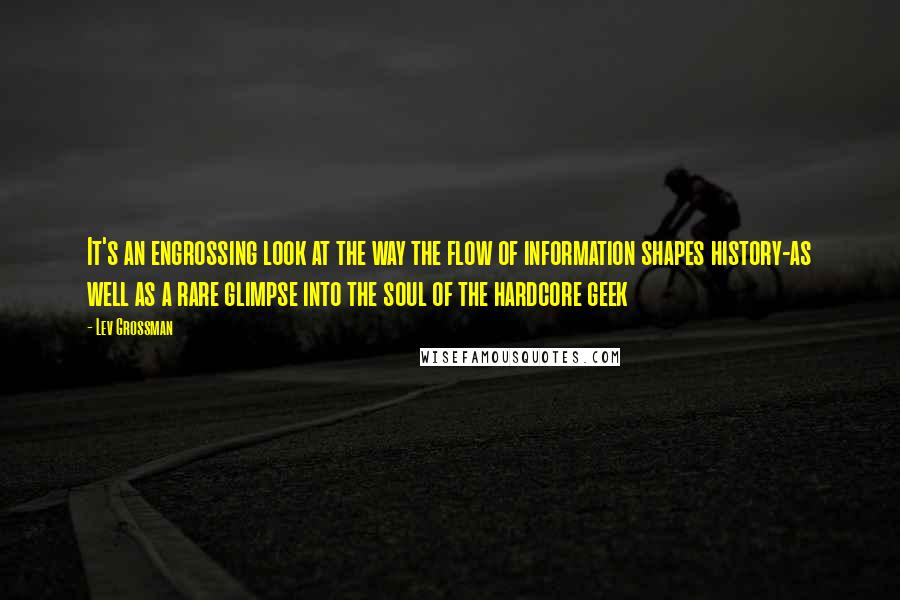 Lev Grossman Quotes: It's an engrossing look at the way the flow of information shapes history-as well as a rare glimpse into the soul of the hardcore geek