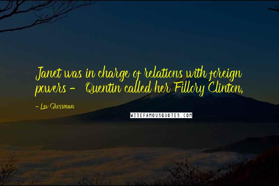 Lev Grossman Quotes: Janet was in charge of relations with foreign powers - Quentin called her Fillory Clinton.