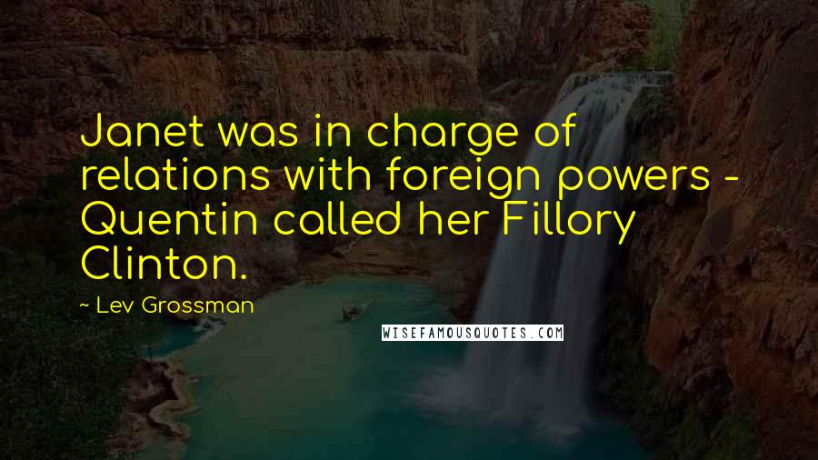 Lev Grossman Quotes: Janet was in charge of relations with foreign powers - Quentin called her Fillory Clinton.