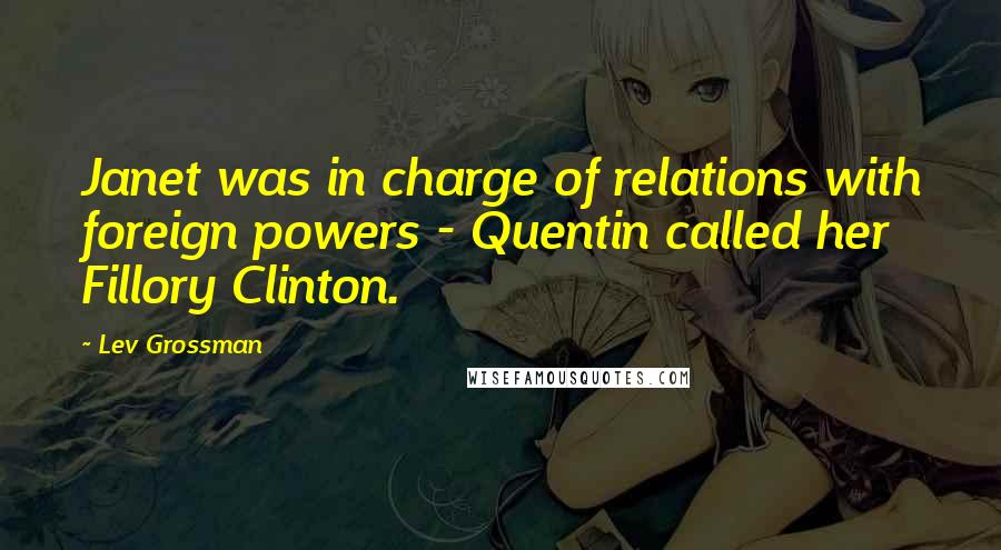 Lev Grossman Quotes: Janet was in charge of relations with foreign powers - Quentin called her Fillory Clinton.