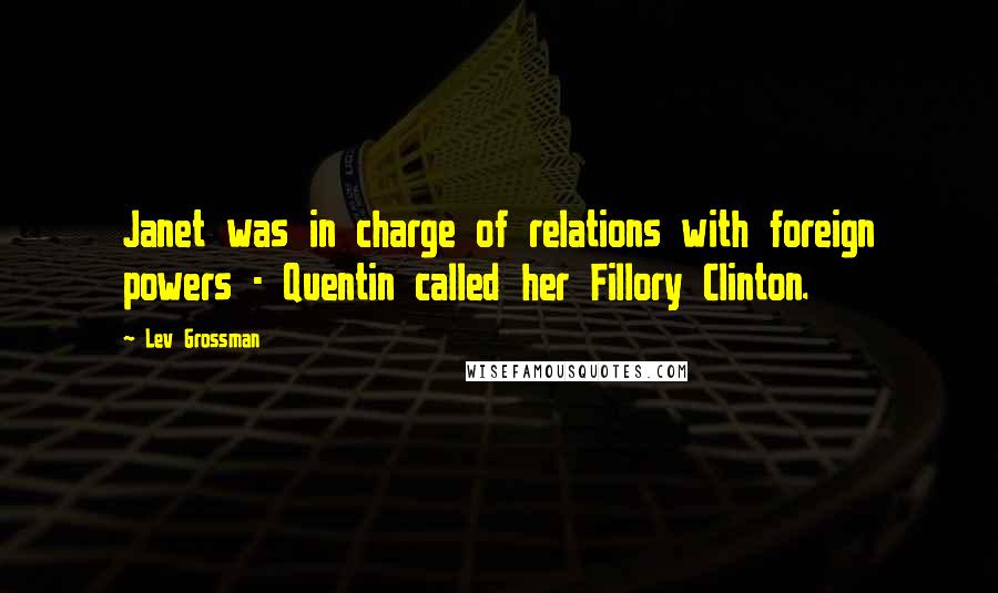 Lev Grossman Quotes: Janet was in charge of relations with foreign powers - Quentin called her Fillory Clinton.