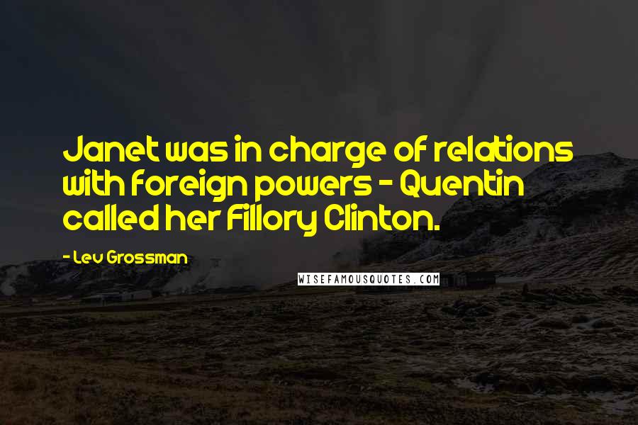 Lev Grossman Quotes: Janet was in charge of relations with foreign powers - Quentin called her Fillory Clinton.
