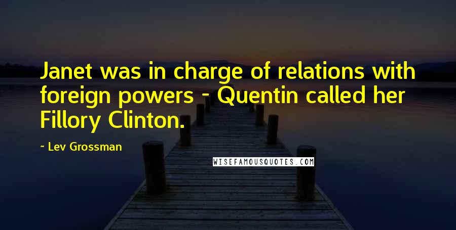 Lev Grossman Quotes: Janet was in charge of relations with foreign powers - Quentin called her Fillory Clinton.