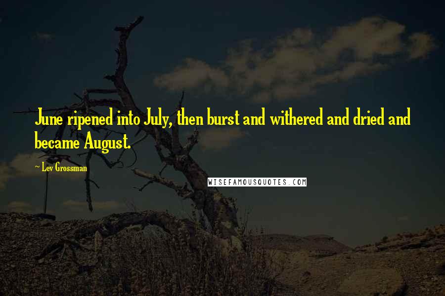 Lev Grossman Quotes: June ripened into July, then burst and withered and dried and became August.