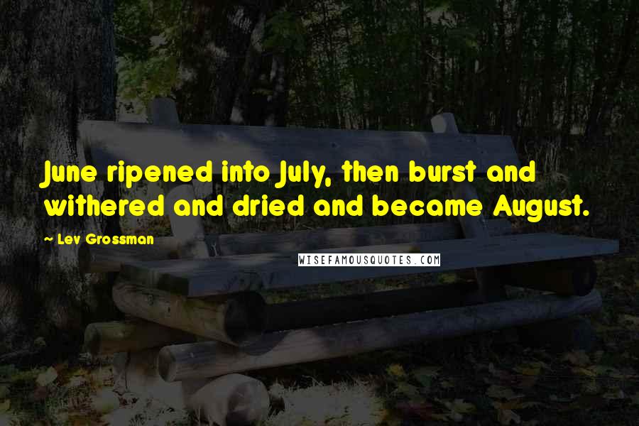 Lev Grossman Quotes: June ripened into July, then burst and withered and dried and became August.