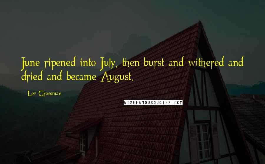 Lev Grossman Quotes: June ripened into July, then burst and withered and dried and became August.