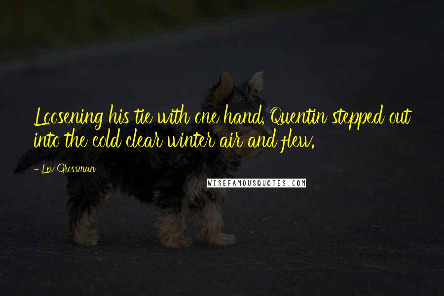 Lev Grossman Quotes: Loosening his tie with one hand, Quentin stepped out into the cold clear winter air and flew.
