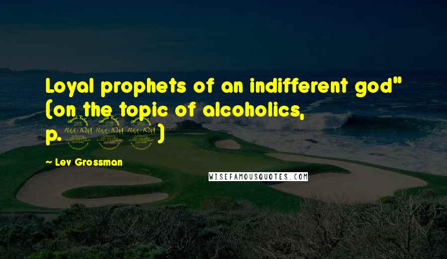 Lev Grossman Quotes: Loyal prophets of an indifferent god" (on the topic of alcoholics, p.222)