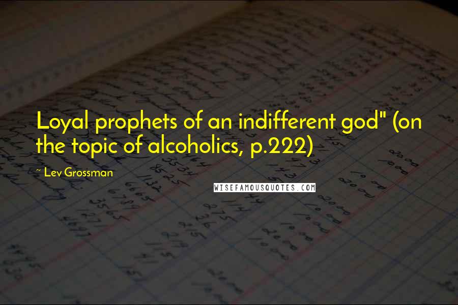 Lev Grossman Quotes: Loyal prophets of an indifferent god" (on the topic of alcoholics, p.222)