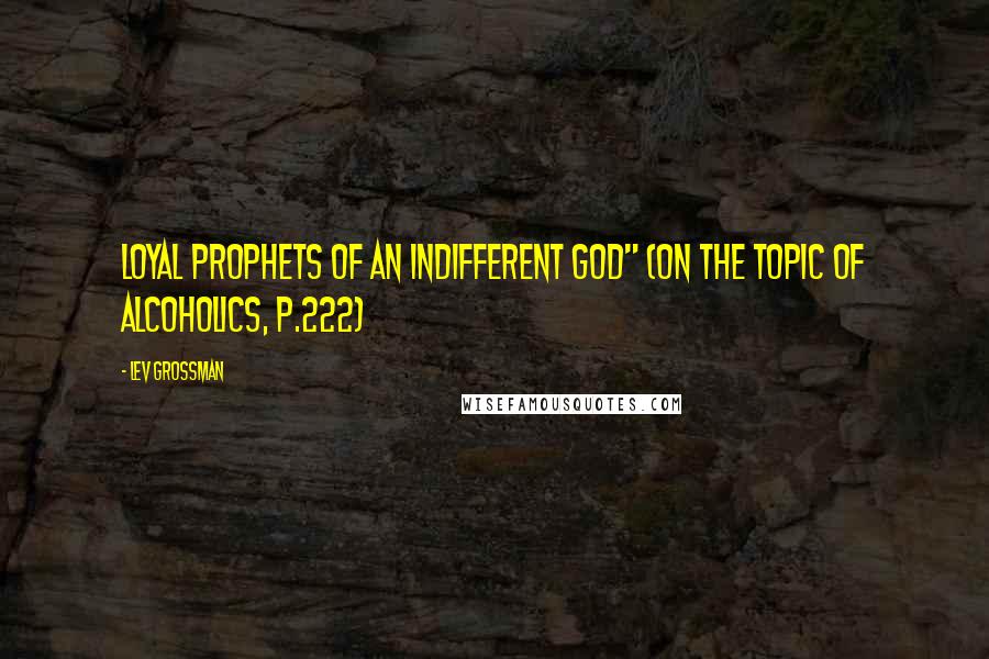 Lev Grossman Quotes: Loyal prophets of an indifferent god" (on the topic of alcoholics, p.222)