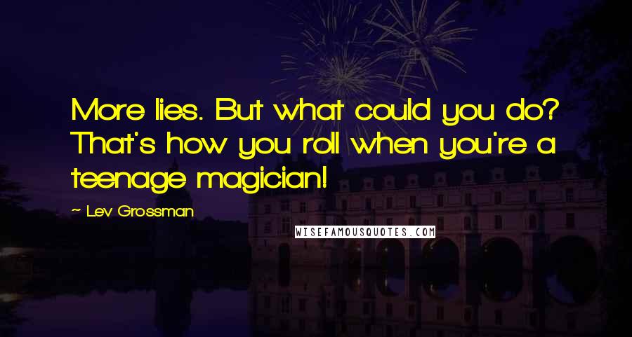 Lev Grossman Quotes: More lies. But what could you do? That's how you roll when you're a teenage magician!