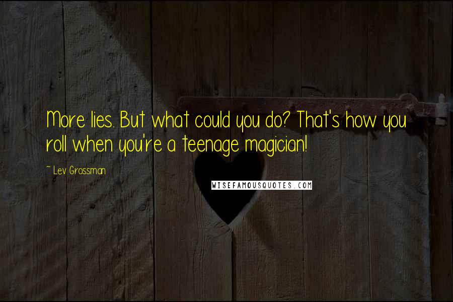 Lev Grossman Quotes: More lies. But what could you do? That's how you roll when you're a teenage magician!