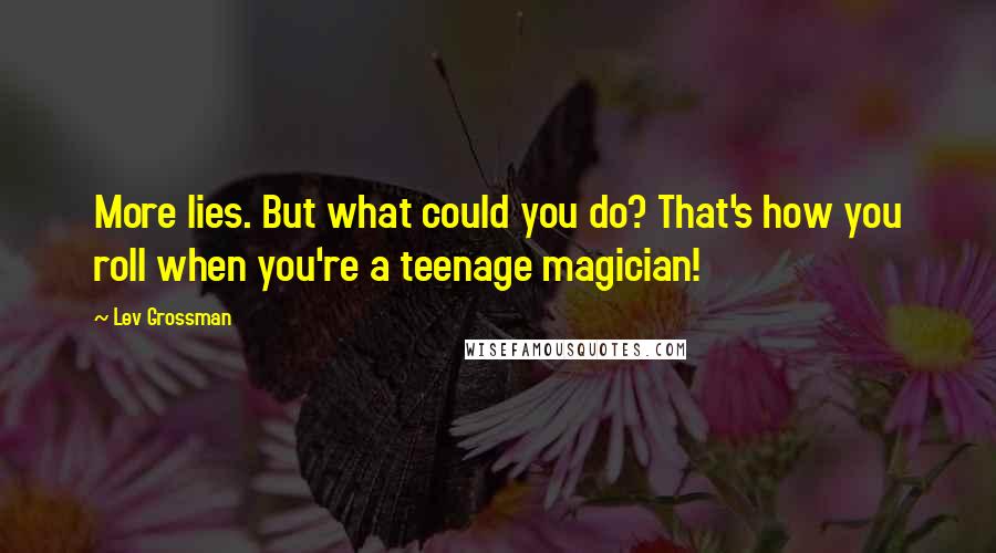 Lev Grossman Quotes: More lies. But what could you do? That's how you roll when you're a teenage magician!