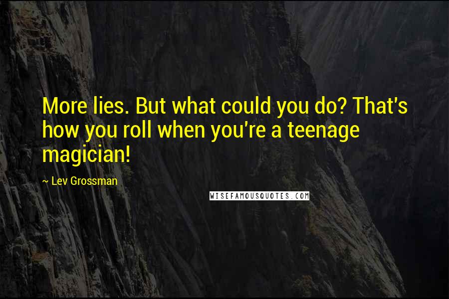 Lev Grossman Quotes: More lies. But what could you do? That's how you roll when you're a teenage magician!