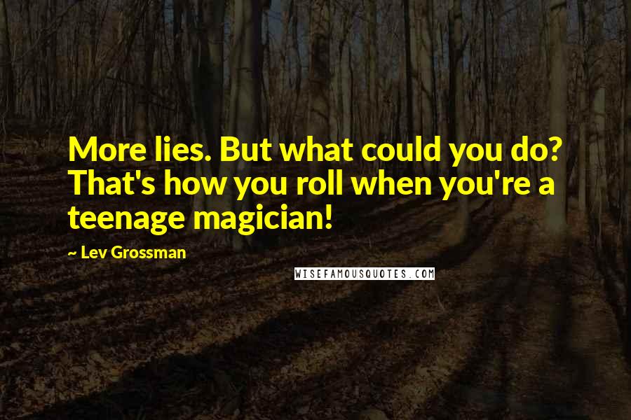 Lev Grossman Quotes: More lies. But what could you do? That's how you roll when you're a teenage magician!